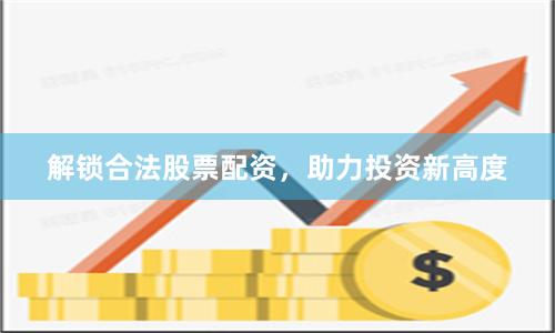 解鎖合法股票配資，助力投資新高度